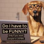 Do I Have to Be Funny? Only If You Want People to Listen
